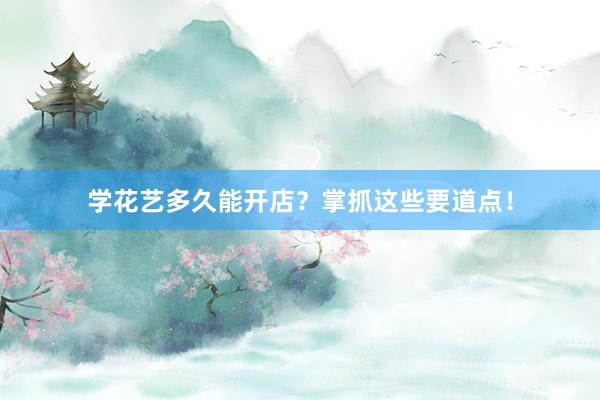 学花艺多久能开店？掌抓这些要道点！