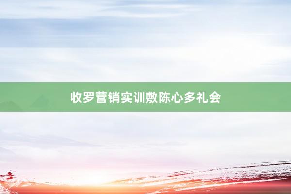 收罗营销实训敷陈心多礼会