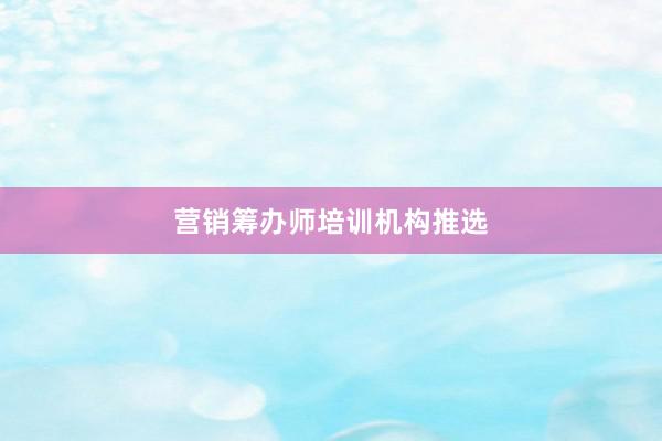 营销筹办师培训机构推选