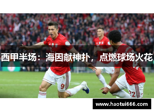 西甲半场:海因献神扑,点燃球场火花